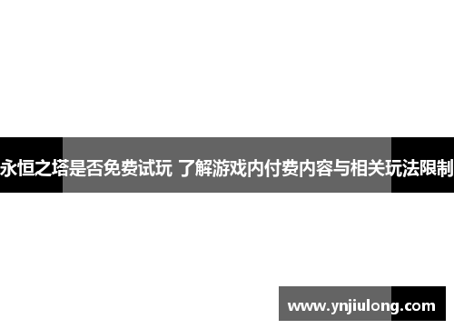 永恒之塔是否免费试玩 了解游戏内付费内容与相关玩法限制